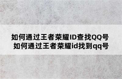 如何通过王者荣耀ID查找QQ号 如何通过王者荣耀id找到qq号